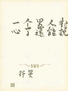 一个男人对你死心了还能挽回吗