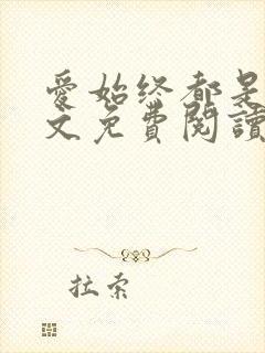 爱始终都是你全文免费阅读无弹窗