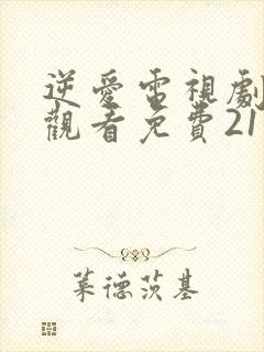 逆爱电视剧在线观看免费21集高清版