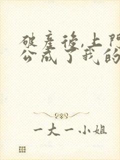 破产后,上门老公成了我的金主全文免费阅读