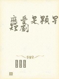 恋爱是颗星星糖短剧