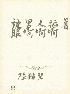 被男人插着好舒服啊啊啊