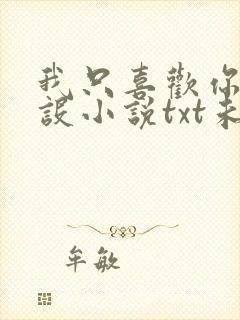 我只喜欢你的人设小说txt未删减