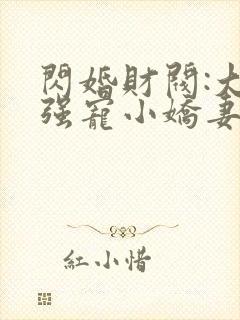 闪婚财阀:大叔强宠小娇妻在线听书