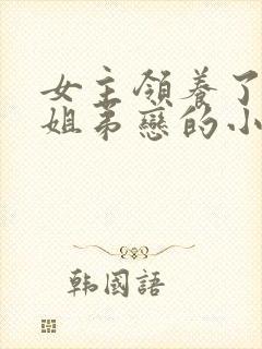 女主领养了男主姐弟恋的小说