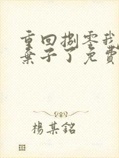 重回捌零我抛妻弃子了免费阅读