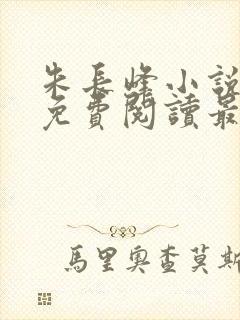 朱长峰小说全文免费阅读最新章节