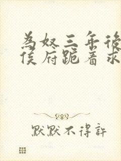 为奴三年后整个侯府跪着求我原谅电视剧