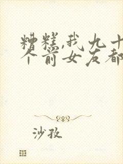 糟糕,我九十九个前女友都重生了