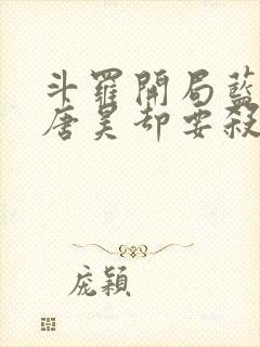 斗罗开局蓝银皇唐昊却要杀我的小说免费阅读