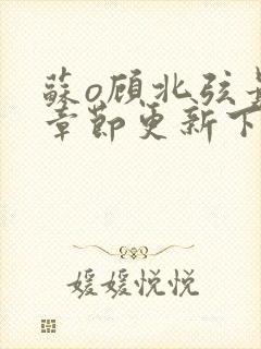 苏o顾北弦最新章节更新下载地址