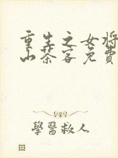 重生之女将星千山茶客免费全文阅读一