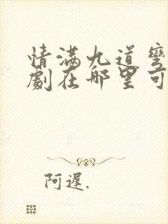 情满九道弯电视剧在哪里可以看全集