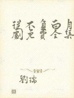 从不负白月光短剧免费全集