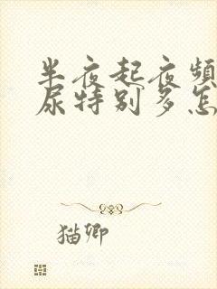 半夜起夜频繁,尿特别多怎么回事