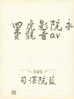 四虎影院永久免费观看av