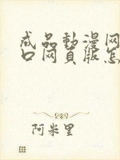 成品动漫网站入口网页版怎样打开不用下载