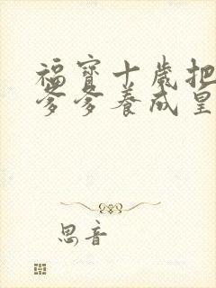 福宝十岁把纨绔爹爹养成皇帝免费观看