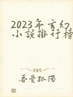 2023年玄幻小说排行榜前十名
