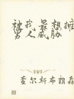 被我最想拥抱的男人威胁