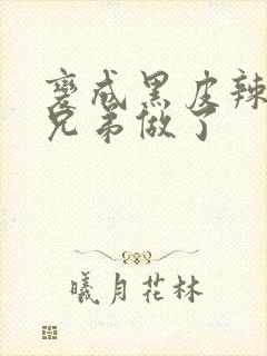 变成黑皮辣妹跟兄弟做了