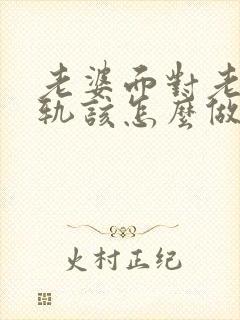 老婆面对老公出轨该怎么做才能挽回