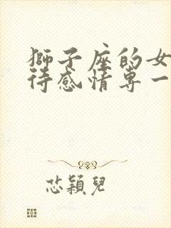 狮子座的女生对待感情专一吗