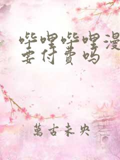 哔哩哔哩漫画需要付费吗