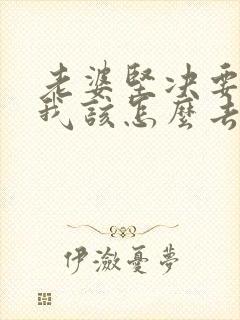 老婆坚决要离婚我该怎么去挽留