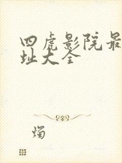 四虎影院最新网址大全