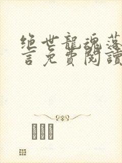 绝世龙魂落叶无言免费阅读