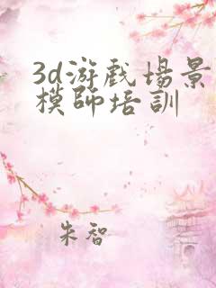 3d游戏场景建模师培训