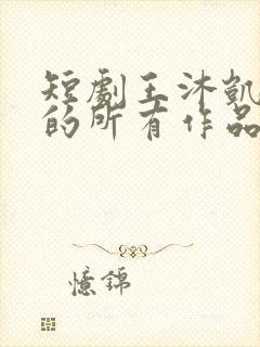 短剧王沐凯演过的所有作品