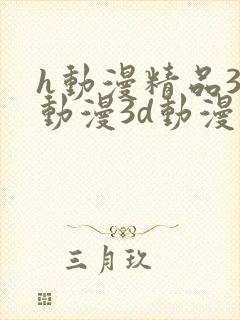 h动漫精品3d动漫3d动漫在线