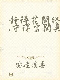 静待花开终有时,守得云开见月明是什么意思