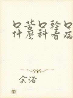 口苦口干口臭挂什么科看病