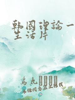 韩国理论一级a生活片