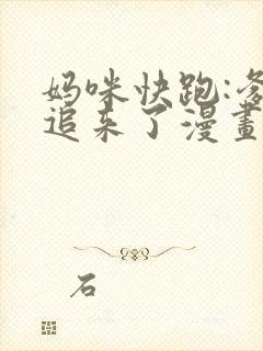 妈咪快跑:爹地追来了漫画免费观看