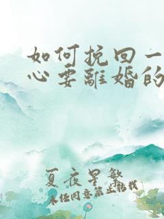 如何挽回一个死心要离婚的老公