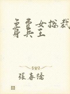 免费女总裁的贴身兵王