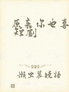 原来你也喜欢我 短剧