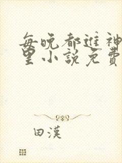 每晚都进神的梦里小说免费笔趣阁