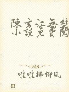 陈玄江无双最新小说免费阅读