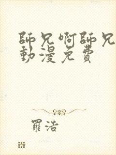 师兄啊师兄高清动漫免费