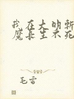 我在大明斩妖除魔长生不死原著小说