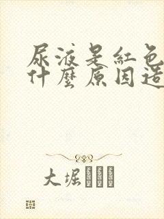 尿液是红色的是什么原因造成的