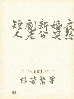 短剧新婚夜植物人老公突然睁开眼在线看免费