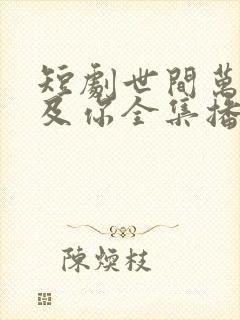 短剧世间万物不及你全集播放