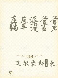 在反派爸爸身边躺平漫画免费观看