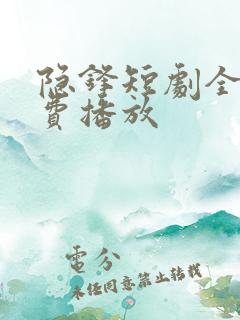 隐锋短剧全集免费播放